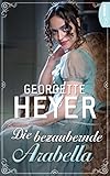 Die bezaubernde Arabella (Liebe, Gerüchte und Skandale - Die unvergesslichen Regency Liebesromane von Georgette 17)
