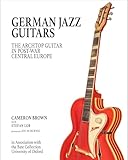 German Jazz Guitars: The Archtop Guitar in Post War Central Europe. In Association with the Bate Collection, University of Oxford. Original English language Edition.