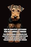 Der Ultimative Leitfaden für den Airedale Terrier: Das Umfassende Handbuch zur Aufzucht, Ausbildung und Pflege Dieses Selbstbewussten und Vielseitigen Königs der Terrier