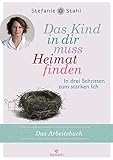 Das Kind in dir muss Heimat finden (Arbeitsbuch): In drei Schritten zum starken Ich - Das Übungsbuch zum Bestseller