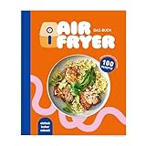 Air Fryer - Das Buch. 100 leckere Rezepte für den Air Fryer: Von knusprigen Snacks über herzhafte Hauptgerichte bis hin zu süßen Desserts.: Ein Korb, viele Möglichkeiten