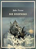 Jules Verne: Die Eissphinx. Vollständige Neuausgabe