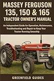 Massey Ferguson 135, 150 & 165 Tractor Owner’s Manual: An Independent Guide for Operation, Maintenance, Troubleshooting and Repair to Keep Your Tractor Running Smoothly