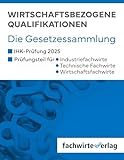 Wirtschaftsbezogene Qualifikationen: Die Gesetzessammlung für die IHK-Prüfungen 2025
