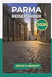 PARMA REISEFÜHRER 2026: Erkunden Sie historische Sehenswürdigkeiten, kulinarische Traditionen und Tagesausflüge in Norditalien mit vollständigen Reiserouten