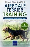 Airedale Terrier Training – Hundetraining für Deinen Airedale Terrier: Wie Du durch gezieltes Hundetraining eine einzigartige Beziehung zu Deinem Airedale Terrier aufbaust