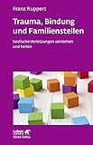 Trauma, Bindung und Familienstellen (Leben Lernen, Bd. 177): Seelische Verletzungen verstehen und heilen