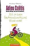 Adieu Colitis – Wirksame Wege aus der Krankheit – Ratgeber zur Selbsthilfe bei Colitis ulcerosa und Morbus Crohn, mit umfangreichen Rezeptteil für ... Kampf gegen unheilbare Krankheiten)