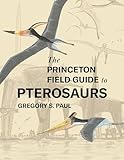 The Princeton Field Guide to Pterosaurs (Princeton Field Guides, 122)