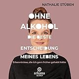 Ohne Alkohol - Die beste Entscheidung meines Lebens: Erkenntnisse, die ich gern früher gehabt hätte