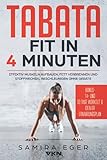 Tabata: Fit in 4 Minuten - Effektiv Muskeln aufbauen, Fett verbrennen und Stoffwechsel beschleunigen ohne Geräte - mit bebilderten Übungen!