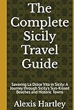 The Complete Sicily Travel Guide: Savoring La Dolce Vita in Sicily: A Journey through Sicily's Sun-Kissed Beaches and Historic Towns