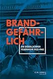 Brandgefährlich: Die Düsseldorfer Feuerwehr 1933–1945