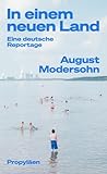 In einem neuen Land: Eine deutsche Reportage | »August Modersohns Reportagen erhellen den Blick auf unser Land – nicht nur auf den Osten« Steffen Mau