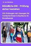 Mündliche IHK-Prüfung sicher bestehen:: 100 Prüfungen mit Lösungen für Verkäufer/innen & Kaufleute im Einzelhandel