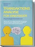 Transaktionsanalyse für Einsteiger - Psychologie Basiswissen: Wie Sie die TA im Alltag anwenden, um gezielter zu kommunizieren, Beziehungen zu verbessern und sich selbst endlich kennenzulernen