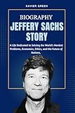 JEFFERY SACHS STORY: A Life Dedicated to Solving the World's Hardest Problems Economics, Ethics, and the Future of Nations.