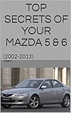 TOP SECRETS OF YOUR MAZDA 5 & 6 : (2002-2012) (English Edition)