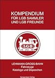 Kompendium für LGB-Sammler und LGB-Freunde: Lehmann-Gross-Bahn - Fahrzeuge, Kataloge und Depeschen