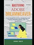 MASTERING ADOBE DREAMWEAVER: From Beginner to Pro: Designing and Coding Website (HTML, CSS, and JavaScript)