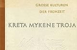 Kreta, Mykene, Troja. Die minoischen und die homerische Welt. Grosse Kulturen der Frühzeit
