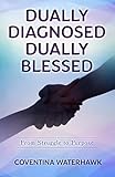 Dually Diagnosed Dually Blessed: From Struggle to Purpose (English Edition)