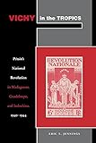 Vichy in the Tropics: Petain's National Revolution in Madagascar, Guadeloupe, and Indochina, 1940-44: Pétain's National Revolution in Madagascar, Guadeloupe, and Indochina, 1940-44