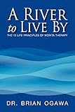 A River to Live By: THE 12 LIFE PRINCIPLES OF MORITA THERAPY