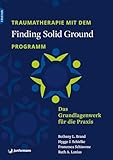Traumatherapie mit dem »Finding Solid Ground«–Programm: Das Grundlagenwerk für die Praxis