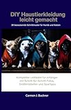 DIY Haustierkleidung leicht gemacht 30 bezaubernde Schnittmuster für Hunde und Katzen: Kompletter Leitfaden für Anfänger mit Schritt-für-Schritt-Fotos, Größentabellen und Spartipps
