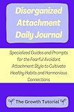 Disorganized Attachment Daily Journal: Specialized Guides and Prompts for the Fearful Avoidant Attachment Style to Cultivate Healthy Habits and ... with Space to Write (The Lavender Series)