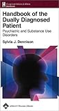 Handbook of the Dually Diagnosed Patient: Psychiatric and Substance Use Disorders (Lippincott Williams & Wilkins Handbook Series) by Sylvia J. Dennison MD (2003-02-07)