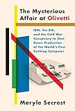 The Mysterious Affair at Olivetti: IBM, the CIA, and the Cold War Conspiracy to Shut Down Production of the World'sFirst Desktop Computer (English Edition)