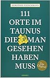 111 Orte im Taunus, die man gesehen haben muss: Reiseführer