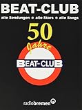 Beat-Club: Alle Sendungen. Alle Stars. Alle Songs 50 jahre