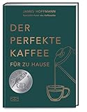 Der perfekte Kaffee für zu Hause – Das Praxis-Handbuch für Kaffeeliebhaber, Baristas und Espresso-Fans