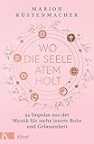 Wo die Seele Atem holt: 52 Impulse aus der Mystik für mehr innere Ruhe und Gelassenheit
