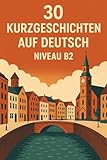 30 Kurzgeschichten auf Deutsch – Niveau B2: Lerne Deutsch