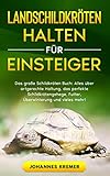 LANDSCHILDKRÖTEN HALTEN FÜR EINSTEIGER: Das große Schildkröten Buch - Alles über artgerechte Haltung, das perfekte Schildkrötengehege, Futter, Überwinterung und vieles mehr!