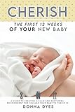 Cherish the First 12 Weeks of your new baby: A Guide to creating a calm and nurturing environment for you and your baby to thrive in (Your Baby Guide, Band 1)