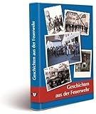 Geschichten aus der Feuerwehr: Sammlung von Geschichten und Anekdoten diverser Autoren aus ganz Deutschland: Dramatisch, faszinierend, tragisch, traurig und doch voller Freude