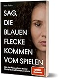 Sag, die blauen Flecke kommen vom Spielen: Wie der Alkoholismus meiner Mutter meine Kindheit zerstörte von Betty Taube