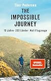 The Impossible Journey: 10 Jahre. 203 Länder. Null Flugzeuge | Deutsche Ausgabe der abenteuerlichen Weltreise: ein Mann, eine Dekade und alle Länder der Welt
