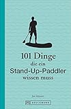 101 Dinge, die ein Stand-up-Paddler wissen muss (101 Dinge, die Sie über ... wissen müssen)