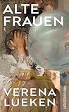 Alte Frauen: »Ein Buch wie eine gute Party, auf der wir lauter neue, coole Frauen kennenlernen – vom ersten Satz an fesselnd.« Petra Gerster