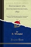 Zeitschrift für Instrumentenkunde, 1892, Vol. 12: Organ für Mittheilungen aus dem Gesammten Gebiete der Wissenchaftlichen Technik (Classic Reprint)