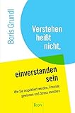 Verstehen heißt nicht, einverstanden sein: Wie Sie respektiert werden, Freunde gewinnen und Stress meistern