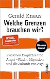 Welche Grenzen brauchen wir?: Zwischen Empathie und Angst – Flucht, Migration und die Zukunft von Asyl | Wie eine humane Migrations- und Asylpolitik gelingen kann