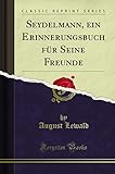Seydelmann, ein Erinnerungsbuch für Seine Freunde (Classic Reprint)