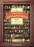 Die vergessene Hausapotheke: 250 nützliche Heilmittel immer zur Hand
